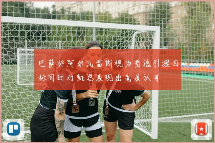 巴萨将阿尔瓦雷斯视为首选引援目标同时对凯恩表现出高度认可