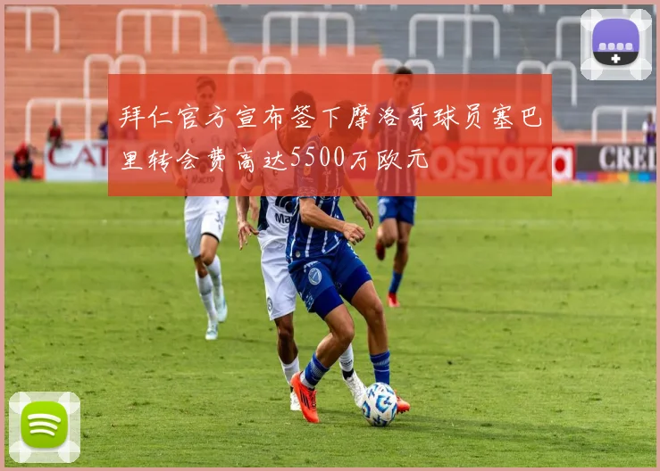 拜仁官方宣布签下摩洛哥球员塞巴里转会费高达5500万欧元
