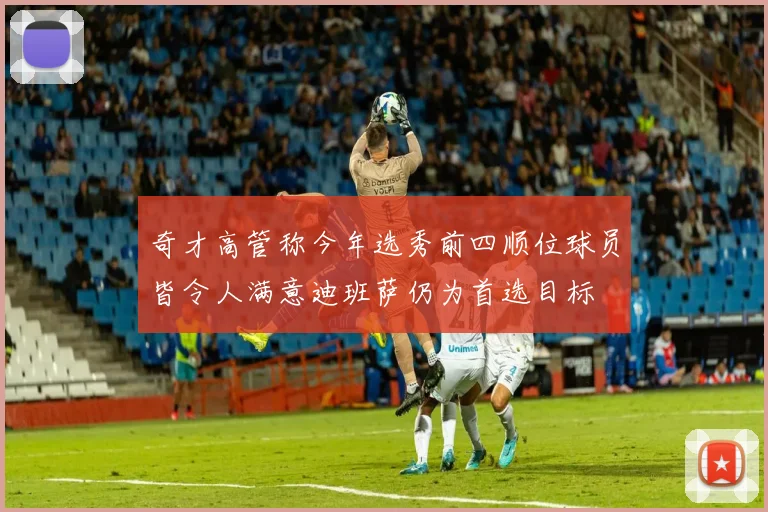 奇才高管称今年选秀前四顺位球员皆令人满意迪班萨仍为首选目标