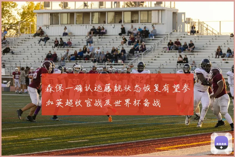 森保一确认远藤航状态恢复有望参加英超收官战及世界杯备战