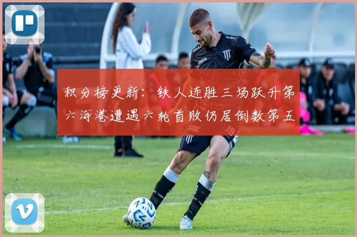 积分榜更新：铁人连胜三场跃升第六海港遭遇六轮首败仍居倒数第五