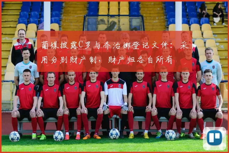 葡媒披露C罗与乔治娜登记文件：采用分别财产制，财产归各自所有