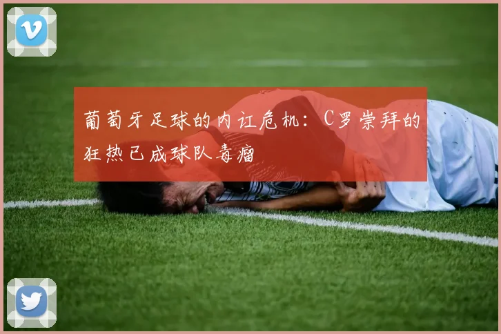 葡萄牙足球的内讧危机：C罗崇拜的狂热已成球队毒瘤