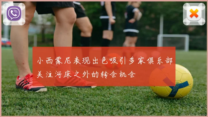 小西蒙尼表现出色吸引多家俱乐部关注河床之外的转会机会