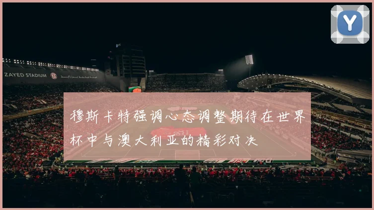 穆斯卡特强调心态调整期待在世界杯中与澳大利亚的精彩对决