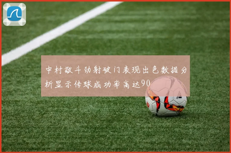中村敬斗劲射破门表现出色数据分析显示传球成功率高达90