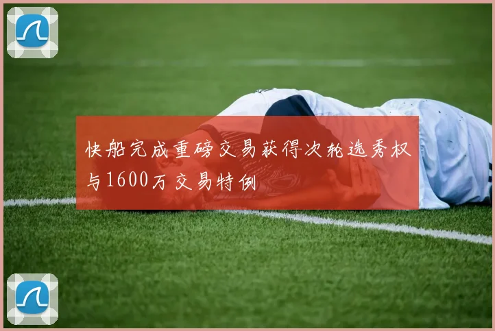 快船完成重磅交易获得次轮选秀权与1600万交易特例