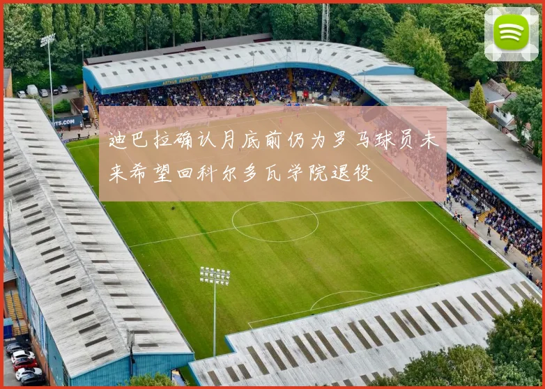 迪巴拉确认月底前仍为罗马球员未来希望回科尔多瓦学院退役