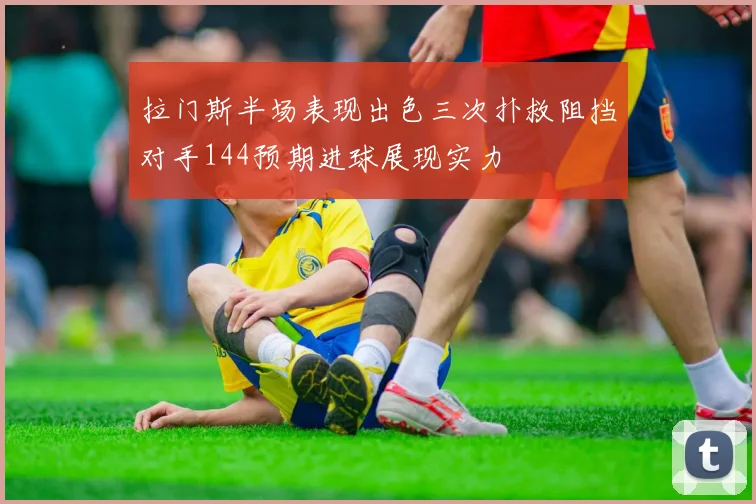 拉门斯半场表现出色三次扑救阻挡对手144预期进球展现实力