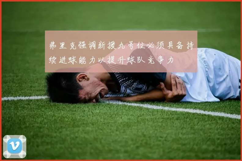 弗里克强调新援九号位必须具备持续进球能力以提升球队竞争力